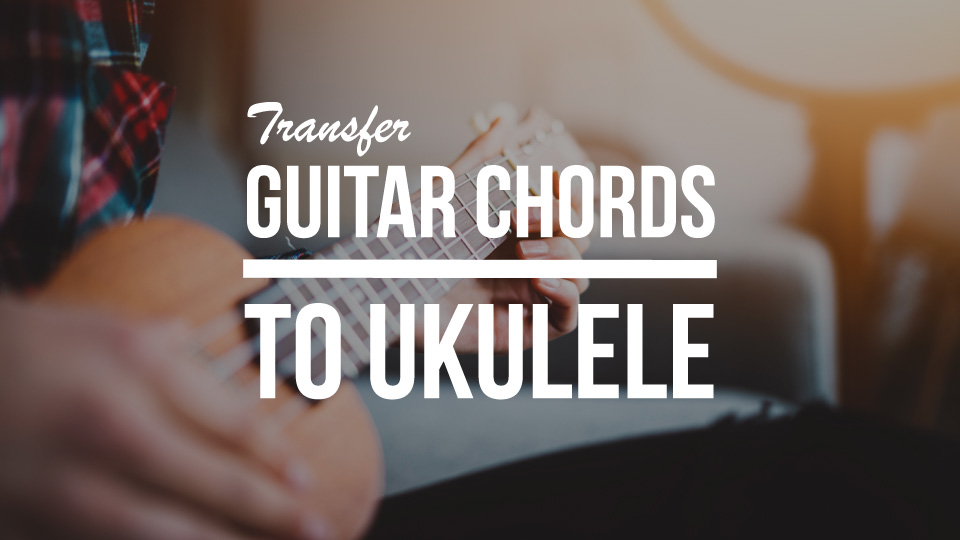 Transfer Guitar Chords To The Ukulele